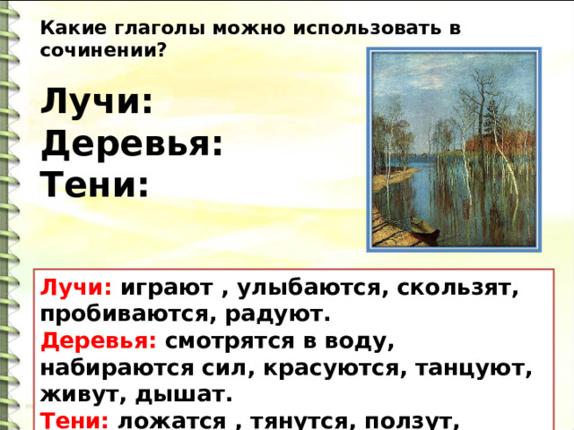 Какие глаголы можно использовать в сочинении?  Лучи: Деревья: Тени:   Лучи: играют , улыбаются, скользят, пробиваются, радуют.  Деревья: смотрятся в воду, набираются сил, красуются, танцуют, живут, дышат. Тени: ложатся , тянутся, ползут, отражаются. 