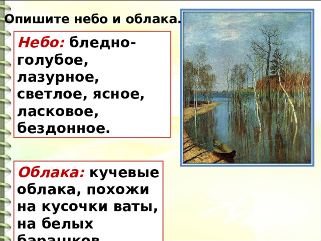 Опишите небо и облака. Небо: бледно-голубое, лазурное, светлое, ясное, ласковое, бездонное. Облака: кучевые облака, похожи на кусочки ваты, на белых барашков. 