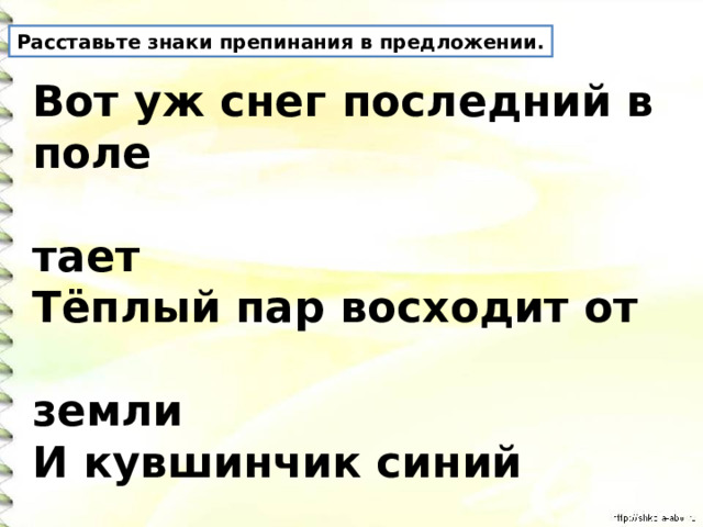 Расставьте знаки препинания в предложении. Вот уж снег последний в поле  тает Тёплый пар восходит от  земли И кувшинчик синий  расцветает И зовут друг друга журавли .   А. К. Толстой 