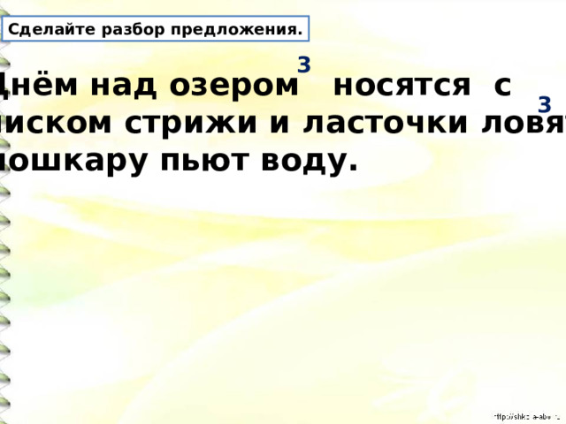 Сделайте разбор предложения. 3 Днём над озером носятся с писком стрижи и ласточки ловят мошкару пьют воду. 3 