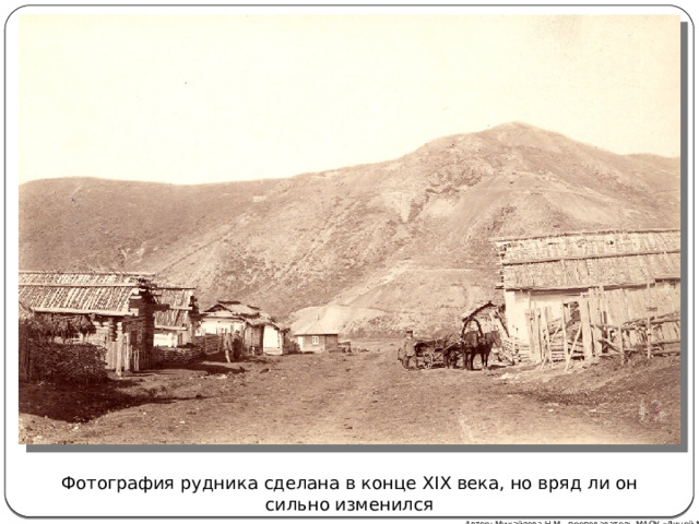 Фотография рудника сделана в конце XIX века, но вряд ли он сильно изменился Автор: Михайлова Н.М.- преподаватель МАОУ «Лицей № 21» 