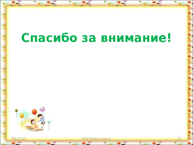 Спасибо за внимание! 06.11.22 http://aida.ucoz.ru  