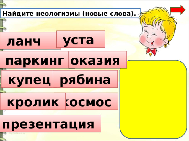 Найдите неологизмы (новые слова).  уста  ланч  паркинг оказия  купец  рябина  космос  кролик  презентация 