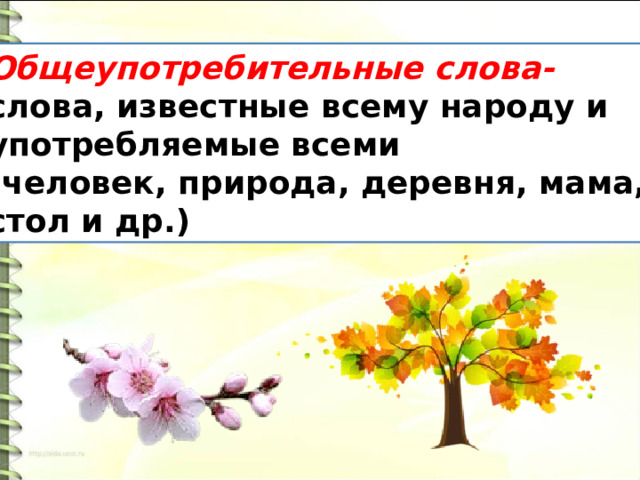 Общеупотребительные слова- слова, известные всему народу и употребляемые всеми (человек, природа, деревня, мама, стол и др.) 