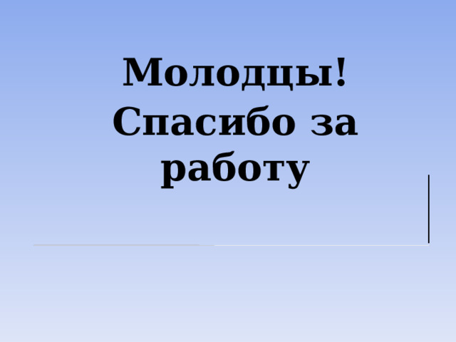 Молодцы! Спасибо за работу 