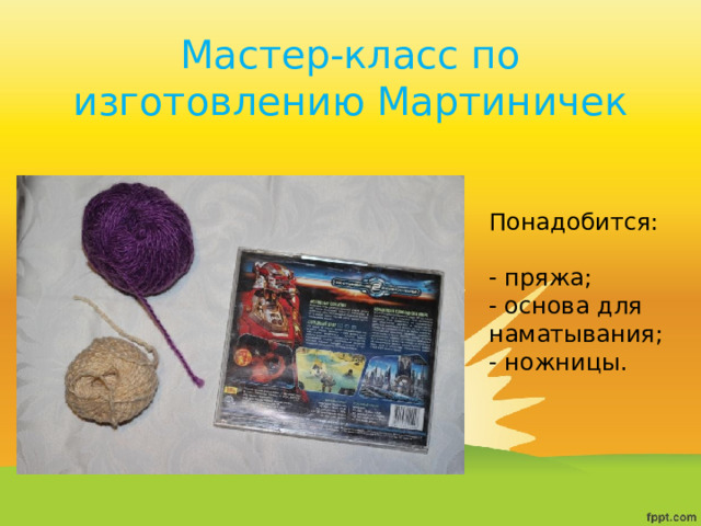 Мастер-класс по изготовлению Мартиничек Понадобится: - пряжа; - основа для  наматывания;  - ножницы. 