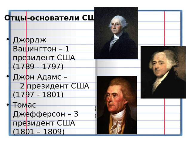 Отцы-основатели США Джордж Вашингтон – 1 президент США (1789 - 1797) Джон Адамс – 2 президент США (1797 - 1801) Томас Джефферсон – 3 президент США (1801 – 1809) 