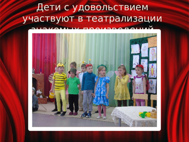 Дети с удовольствием участвуют в театрализации знакомых произведений 