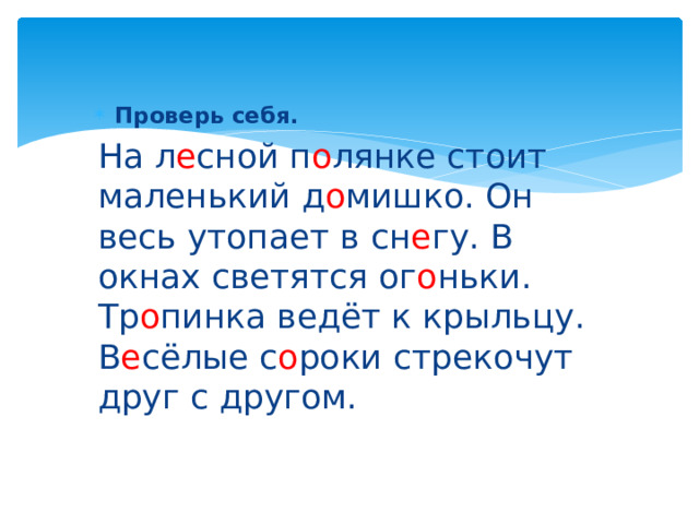 Проверь себя. На л е сной п о лянке стоит маленький д о мишко. Он весь утопает в сн е гу. В окнах светятся ог о ньки. Тр о пинка ведёт к крыльцу. В е сёлые с о роки стрекочут друг с другом. 