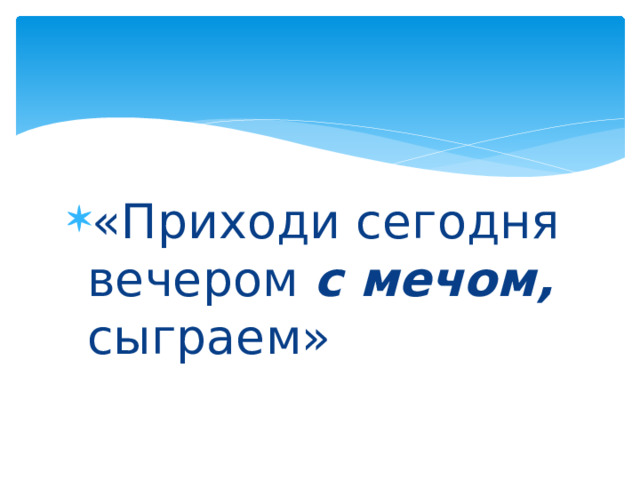 «Приходи сегодня вечером с мечом, сыграем» 