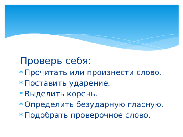 Проверь себя: Прочитать или произнести слово. Поставить ударение. Выделить корень. Определить безударную гласную. Подобрать проверочное слово. 