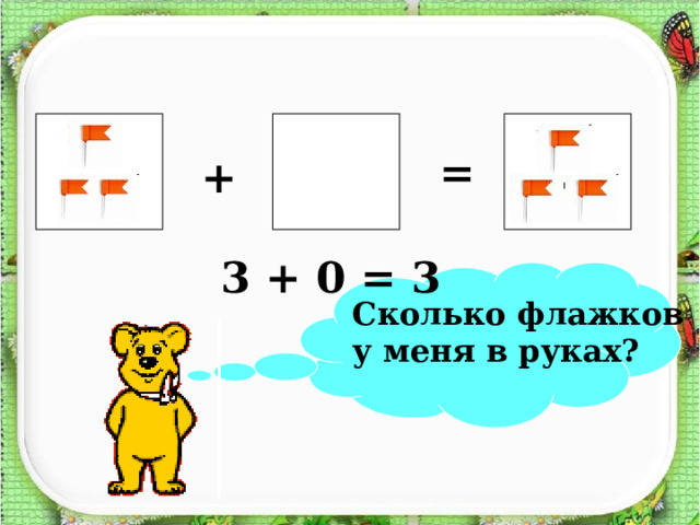  ?  = + 3 + 0 = 3  Сколько флажков у меня в руках? 