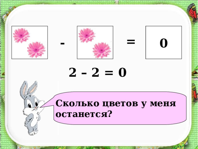  ?  0 = - 2 – 2 = 0  Сколько цветов у меня останется? 