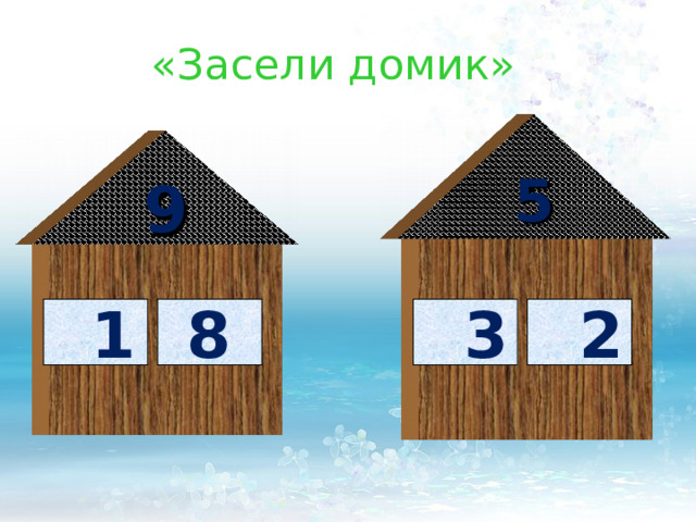 «Засели домик» 5 9  1  8  3  2 