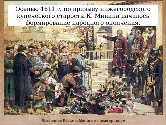 Осенью 1611 г. по призыву нижегородского купеческого старосты К. Минина началось формирование народного ополчения.  