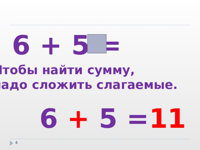 6 + 5 =  Чтобы найти сумму, надо сложить слагаемые. 6 + 5 = 11   