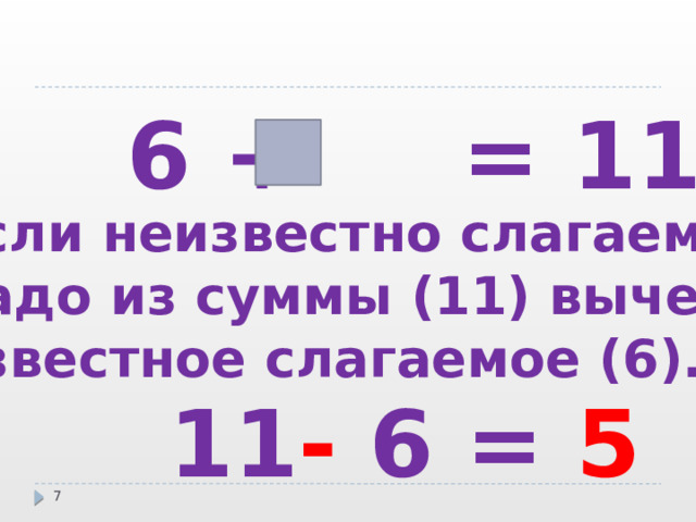 6 + = 11 Если неизвестно слагаемое, надо из суммы (11) вычесть известное слагаемое (6).  11 - 6 = 5  