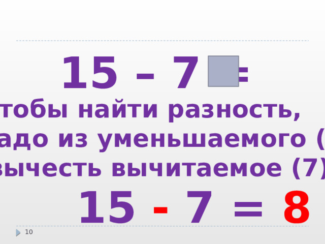 15 – 7 = Чтобы найти разность, надо из уменьшаемого (15)  вычесть вычитаемое (7).  15 - 7 = 8  