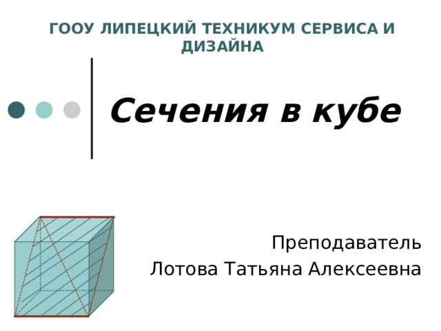ГООУ ЛИПЕЦКИЙ ТЕХНИКУМ СЕРВИСА И ДИЗАЙНА Сечения в кубе 