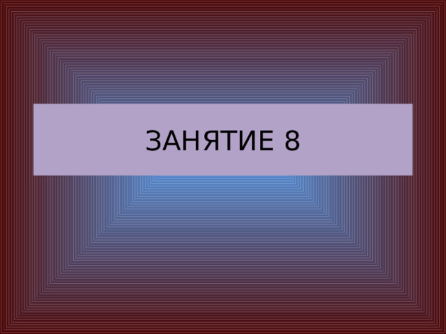 ЗАНЯТИЕ 8 