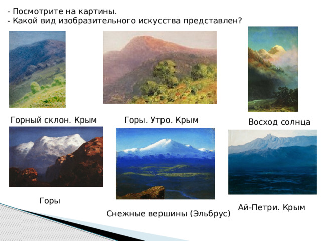 - Посмотрите на картины. - Какой вид изобразительного искусства представлен? Горный склон. Крым Горы. Утро. Крым Восход солнца Горы Ай-Петри. Крым Снежные вершины (Эльбрус)  