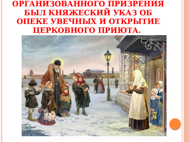 На Руси первыми историческими прецедентами организованного призрения был княжеский указ об опеке увечных и открытие церковного приюта. 