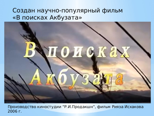 Создан научно-популярный фильм «В поисках Акбузата» Производство киностудии 
