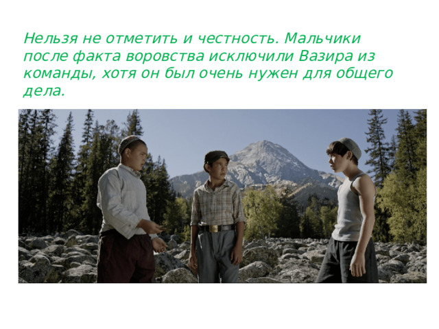 Нельзя не отметить и честность. Мальчики после факта воровства исключили Вазира из команды, хотя он был очень нужен для общего дела. 