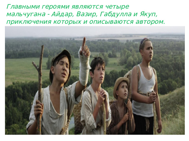 Главными героями являются четыре мальчугана - Айдар, Вазир, Габдулла и Якуп, приключения которых и описываются автором. 