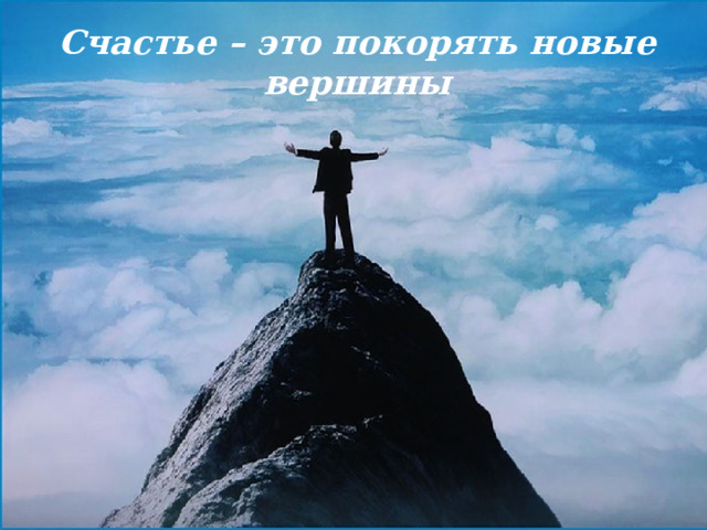 Счастье – это покорять новые вершины 