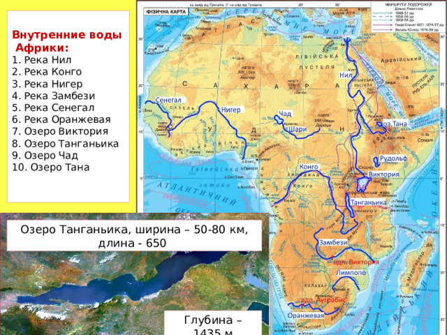  Внутренние воды  Африки:  1. Река Нил  2. Река Конго  3. Река Нигер  4. Река Замбези  5. Река Сенегал  6. Река Оранжевая  7. Озеро Виктория  8. Озеро Танганьика  9. Озеро Чад  10. Озеро Тана    Озеро Танганьика, ширина – 50-80 км, длина - 650 Глубина – 1435 м 