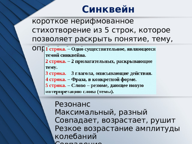 Синквейн короткое нерифмованное стихотворение из 5 строк, которое позволяет раскрыть понятие, тему, определение. Резонанс Максимальный, разный Совпадает, возрастает, рушит Резкое возрастание амплитуды колебаний Совпадение 