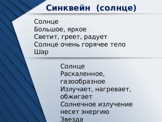 Синквейн (солнце) Солнце Большое, яркое Светит, греет, радует Солнце очень горячее тело Шар Солнце Раскаленное, газообразное Излучает, нагревает, обжигает Солнечное излучение несет энергию Звезда 