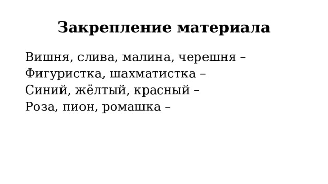 Закрепление материала Вишня, слива, малина, черешня – Фигуристка, шахматистка – Синий, жёлтый, красный – Роза, пион, ромашка – 