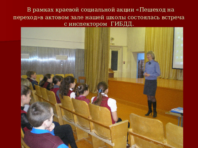   В рамках краевой социальной акции «Пешеход на переход»в актовом зале нашей школы состоялась встреча с инспектором ГИБДД. 