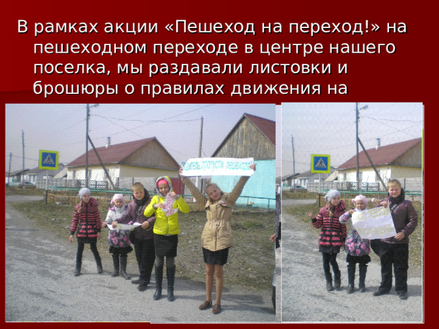 В рамках акции «Пешеход на переход!» на пешеходном переходе в центре нашего поселка, мы раздавали листовки и брошюры о правилах движения на пешеходном переходе.  