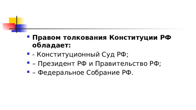 Правом толкования Конституции РФ обладает:  - Конституционный Суд РФ; – Президент РФ и Правительство РФ; – Федеральное Собрание РФ. 