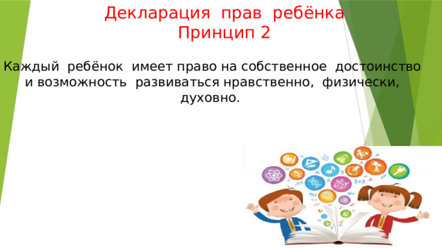 Декларация прав ребёнка  Принцип 2 Каждый ребёнок имеет право на собственное достоинство и возможность развиваться нравственно, физически, духовно. 
