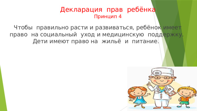 Декларация прав ребёнка  Принцип 4  Чтобы правильно расти и развиваться, ребёнок имеет право на социальный уход и медицинскую поддержку. Дети имеют право на жильё и питание. 