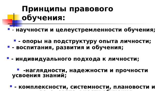 Принципы правового обучения: - научности и целеустремленности обучения; - опоры на подструктуру опыта личности; - воспитания, развития и обучения; - индивидуального подхода к личности;  -наглядности, надежности и прочности усвоения знаний; - комплексности, системности, плановости и последовательности обучения; 