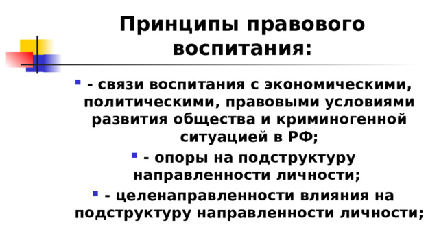 Принципы правового воспитания: - связи воспитания с экономическими, политическими, правовыми условиями развития общества и криминогенной ситуацией в РФ; - опоры на подструктуру направленности личности; - целенаправленности влияния на подструктуру направленности личности; 