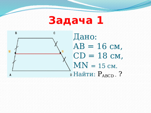 Задача 1 Дано:  АВ = 16 см,  СD = 18 см,  MN = 15 см. Найти: Р ABCD - ?    