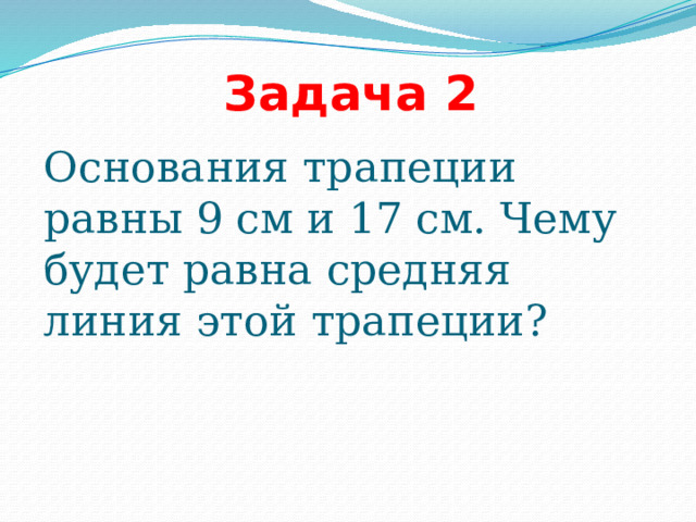 Задача 2 Основания трапеции равны 9 см и 17 см. Чему будет равна средняя линия этой трапеции?   