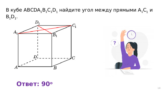 В кубе AВСDA 1 B 1 C 1 D 1 найдите угол между прямыми A 1 C 1 и B 1 D 1 . Ответ: 90 o 12 