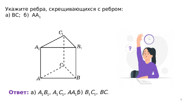Укажите ребра, скрещивающихся с ребром: а) ВС; б) АА 1  б) В 1 С 1 , ВС . Ответ:  а) А 1 В 1 , A 1 С 1 , АА 1 ; 5 