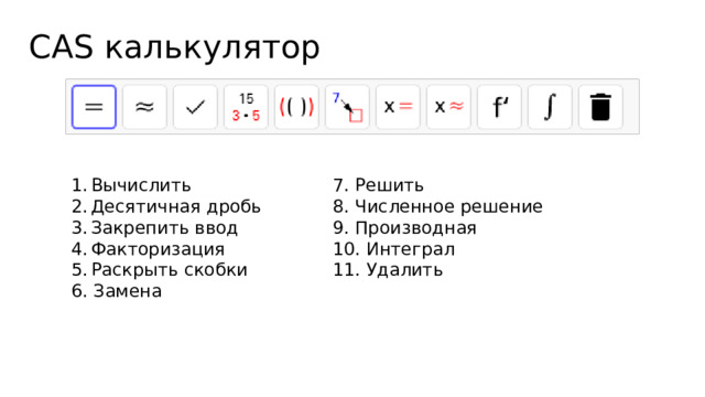 CAS калькулятор Вычислить Десятичная дробь Закрепить ввод Факторизация Раскрыть скобки 7. Решить 6. Замена 8. Численное решение 9. Производная 10. Интеграл 11. Удалить 