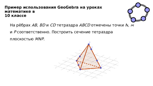 Пример использования GeoGebra на уроках математике в  10 классе На рёбрах AB , BD и CD тетраэдра ABCD отмечены точки N , M и P соответственно. Построить сечение тетраэдра плоскостью MNP . 