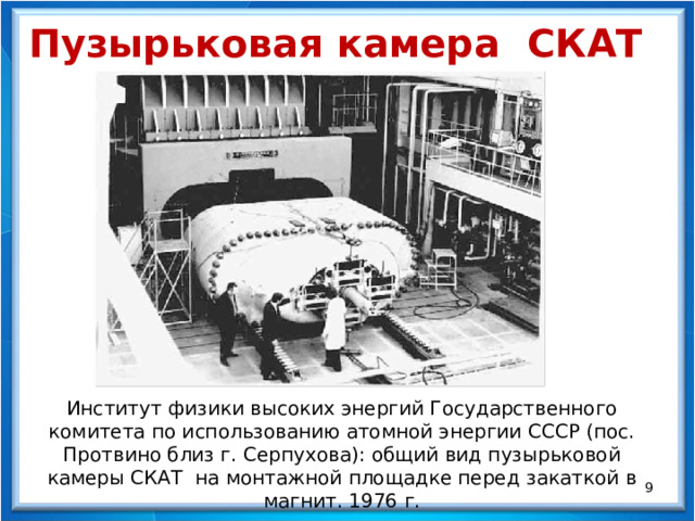 Пузырьковая камера СКАТ Институт физики высоких энергий Государственного комитета по использованию атомной энергии СССР (пос. Протвино близ г. Серпухова): общий вид пузырьковой камеры СКАТ на монтажной площадке перед закаткой в магнит. 1976 г.  