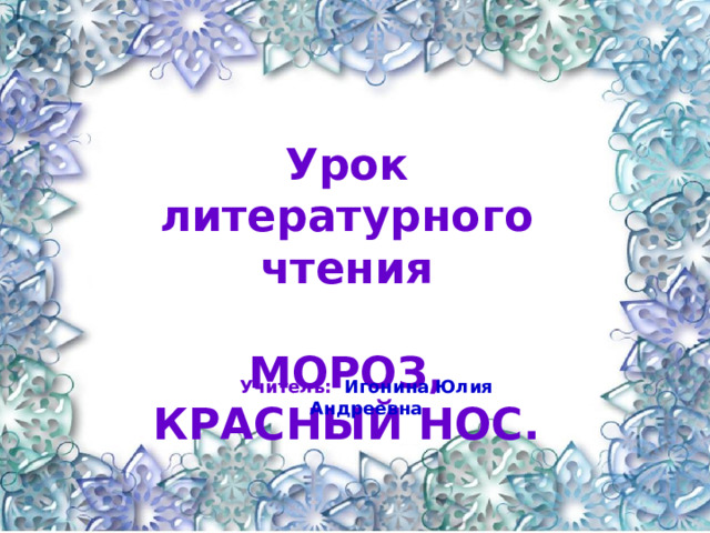 Урок литературного чтения  МОРОЗ, КРАСНЫЙ НОС. Учитель: Игонина Юлия Андреевна 