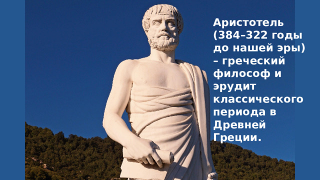 Аристотель (384–322 годы до нашей эры) – греческий философ и эрудит классического периода в Древней Греции. 
